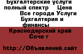 Бухгалтерские услуги- полный спектр. › Цена ­ 2 500 - Все города Услуги » Бухгалтерия и финансы   . Краснодарский край,Сочи г.